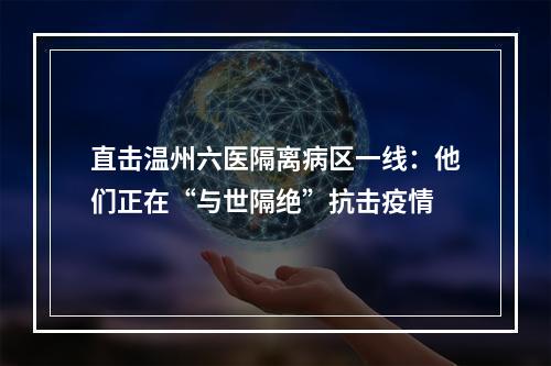 直击温州六医隔离病区一线：他们正在“与世隔绝”抗击疫情