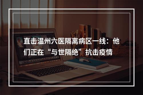 直击温州六医隔离病区一线：他们正在“与世隔绝”抗击疫情