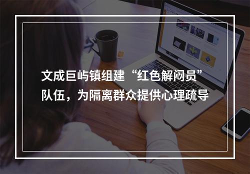 文成巨屿镇组建“红色解闷员”队伍，为隔离群众提供心理疏导
