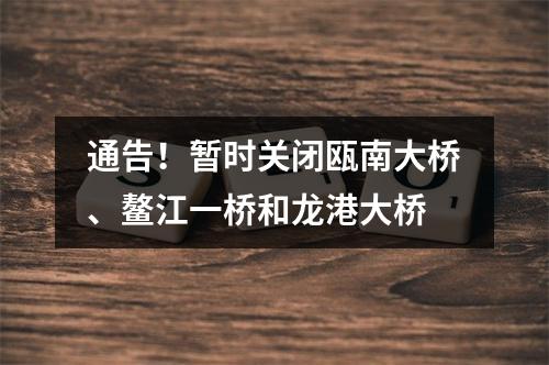 通告！暂时关闭瓯南大桥、鳌江一桥和龙港大桥