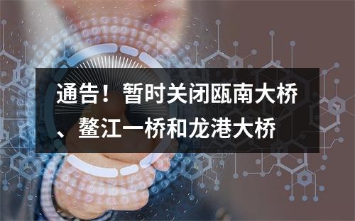通告！暂时关闭瓯南大桥、鳌江一桥和龙港大桥
