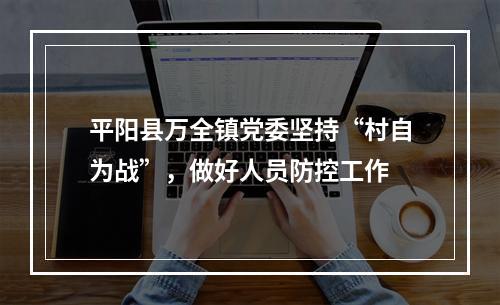 平阳县万全镇党委坚持“村自为战”，做好人员防控工作