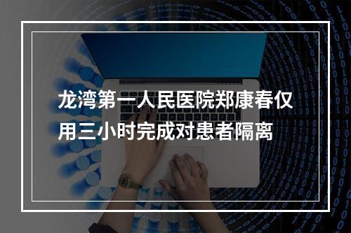 龙湾第一人民医院郑康春仅用三小时完成对患者隔离