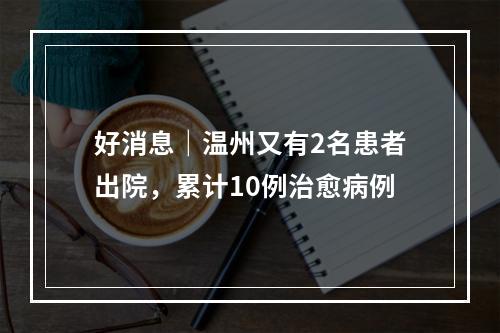 好消息｜温州又有2名患者出院，累计10例治愈病例