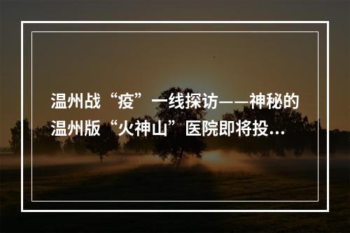 温州战“疫”一线探访——神秘的温州版“火神山”医院即将投入使用