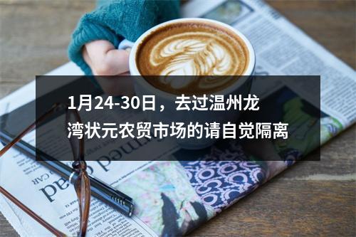 1月24-30日，去过温州龙湾状元农贸市场的请自觉隔离