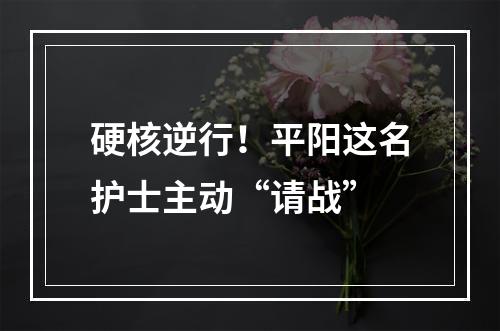 硬核逆行！平阳这名护士主动“请战”