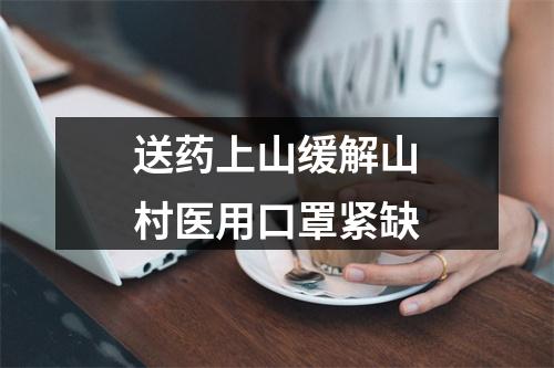 送药上山缓解山村医用口罩紧缺