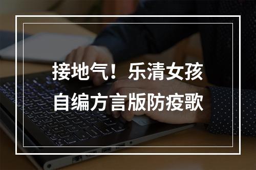 接地气！乐清女孩自编方言版防疫歌