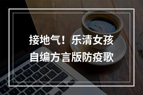 接地气！乐清女孩自编方言版防疫歌