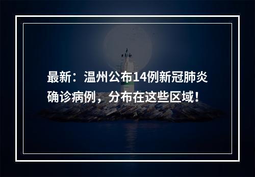 最新：温州公布14例新冠肺炎确诊病例，分布在这些区域！