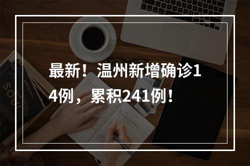 最新！温州新增确诊14例，累积241例！