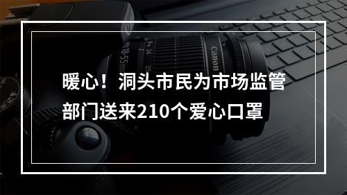 暖心！洞头市民为市场监管部门送来210个爱心口罩