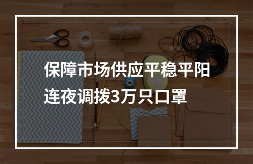 保障市场供应平稳平阳连夜调拨3万只口罩