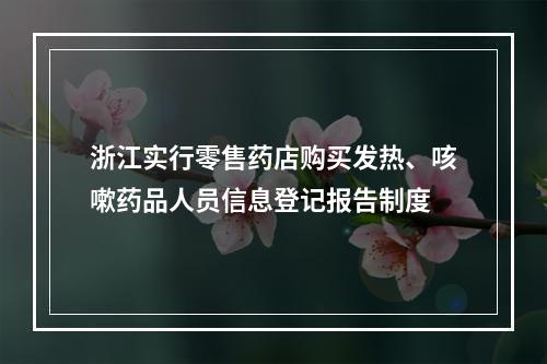 浙江实行零售药店购买发热、咳嗽药品人员信息登记报告制度