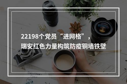 22198个党员“进网格”，瑞安红色力量构筑防疫铜墙铁壁