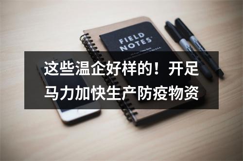 这些温企好样的！开足马力加快生产防疫物资