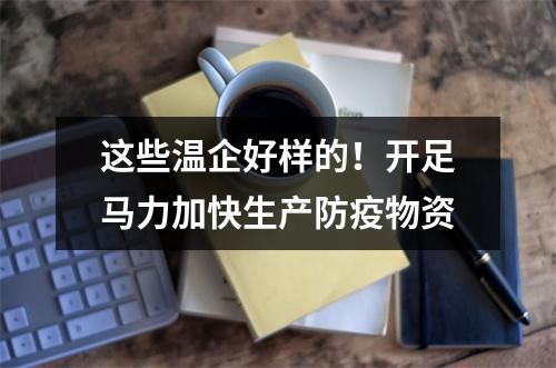 这些温企好样的！开足马力加快生产防疫物资