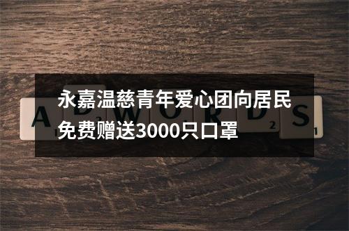 永嘉温慈青年爱心团向居民免费赠送3000只口罩