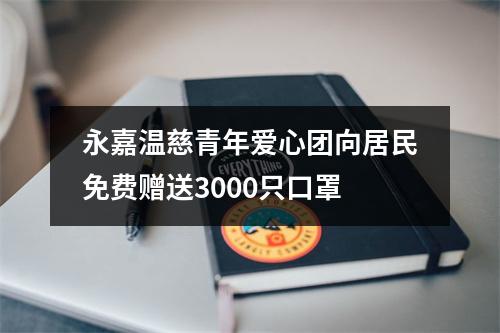永嘉温慈青年爱心团向居民免费赠送3000只口罩
