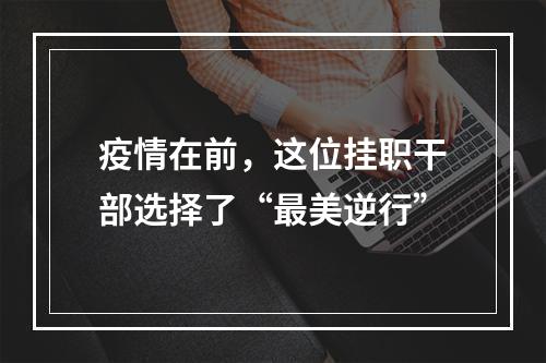 疫情在前，这位挂职干部选择了“最美逆行”
