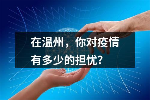 在温州，你对疫情有多少的担忧？