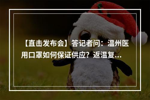 【直击发布会】答记者问：温州医用口罩如何保证供应？返温复工潮如何控制？