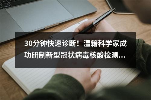 30分钟快速诊断！温籍科学家成功研制新型冠状病毒核酸检测试剂盒