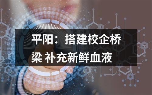 平阳：搭建校企桥梁 补充新鲜血液