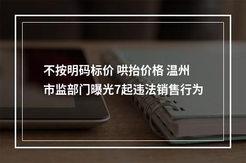 不按明码标价 哄抬价格 温州市监部门曝光7起违法销售行为