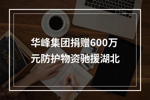 华峰集团捐赠600万元防护物资驰援湖北