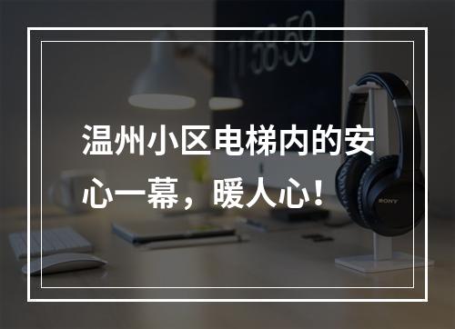 温州小区电梯内的安心一幕，暖人心！