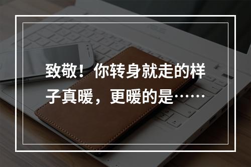 致敬！你转身就走的样子真暖，更暖的是……