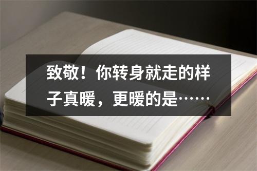 致敬！你转身就走的样子真暖，更暖的是……