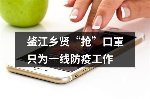 鳌江乡贤“抢”口罩只为一线防疫工作