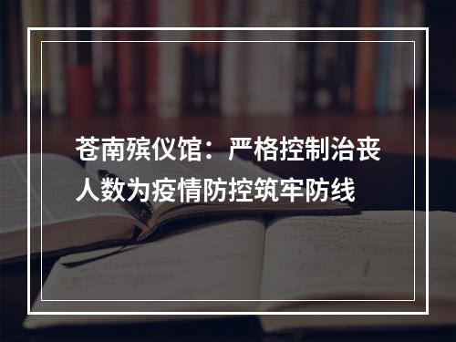 苍南殡仪馆：严格控制治丧人数为疫情防控筑牢防线