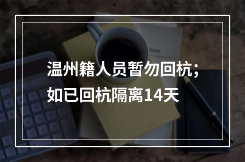 温州籍人员暂勿回杭；如已回杭隔离14天