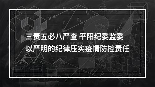 三责五必八严查 平阳纪委监委以严明的纪律压实疫情防控责任