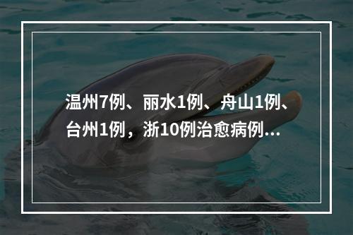 温州7例、丽水1例、舟山1例、台州1例，浙10例治愈病例梳理