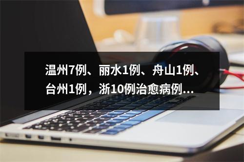 温州7例、丽水1例、舟山1例、台州1例，浙10例治愈病例梳理
