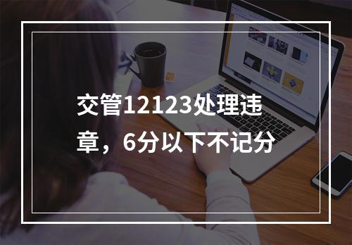 交管12123处理违章，6分以下不记分