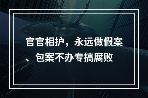 官官相护，永远做假案、包案不办专搞腐败