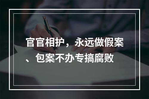 官官相护，永远做假案、包案不办专搞腐败