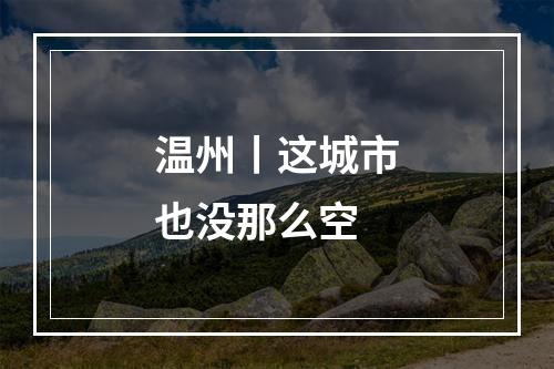 温州丨这城市也没那么空