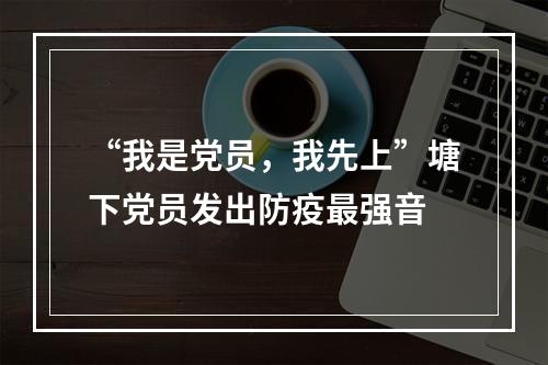 “我是党员，我先上”塘下党员发出防疫最强音