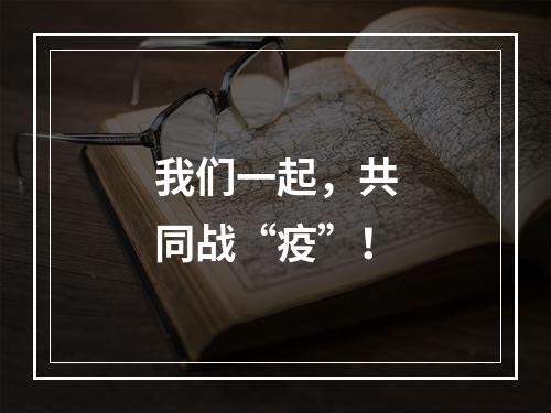 我们一起，共同战“疫”！
