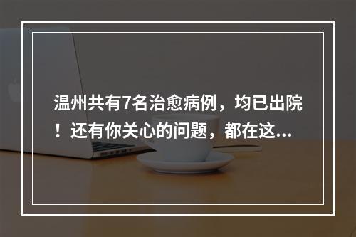 温州共有7名治愈病例，均已出院！还有你关心的问题，都在这里了