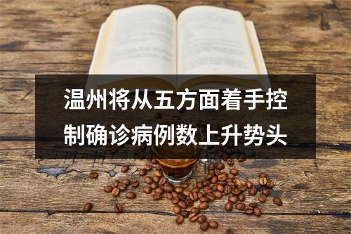 温州将从五方面着手控制确诊病例数上升势头