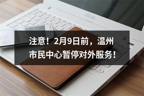 注意！2月9日前，温州市民中心暂停对外服务！