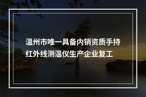温州市唯一具备内销资质手持红外线测温仪生产企业复工